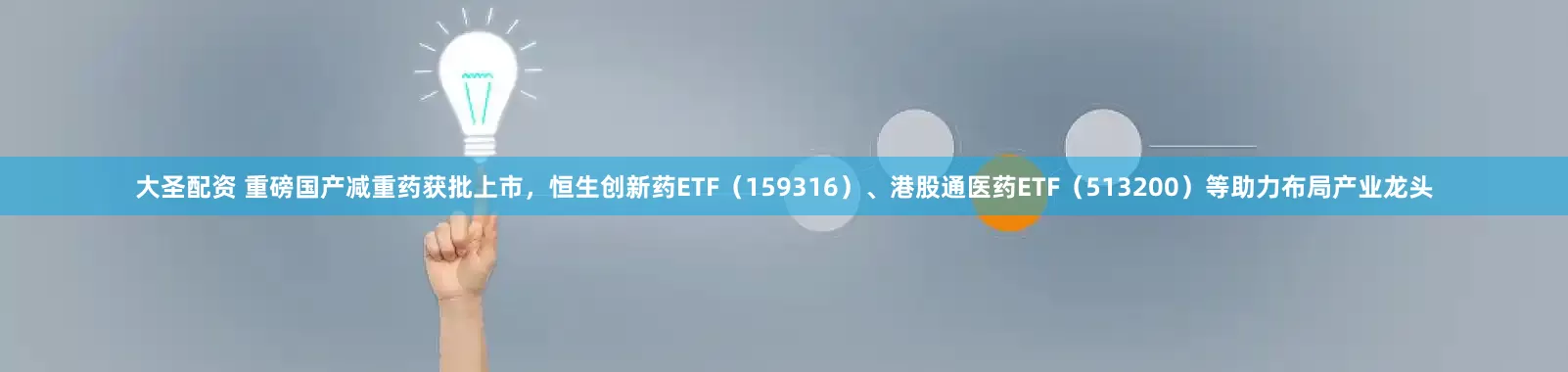 大圣配资 重磅国产减重药获批上市，恒生创新药ETF（159316）、港股通医药ETF（513200）等助力布局产业龙头