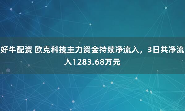 好牛配资 欧克科技主力资金持续净流入，3日共净流入1283.68万元