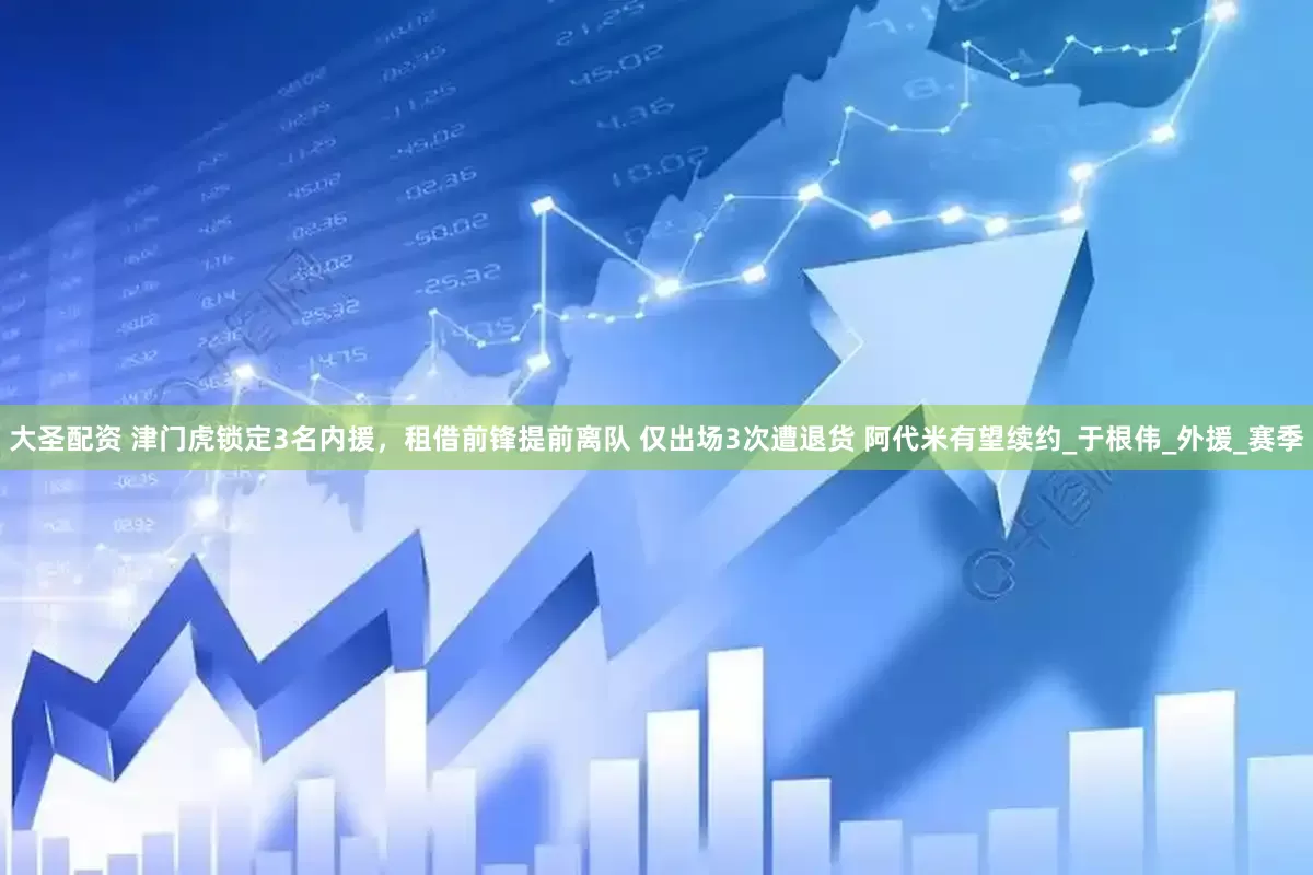 大圣配资 津门虎锁定3名内援，租借前锋提前离队 仅出场3次遭退货 阿代米有望续约_于根伟_外援_赛季