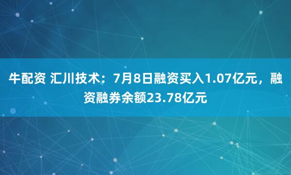 牛配资 汇川技术：7月8日融资买入1.07亿元，融资融券余额23.78亿元