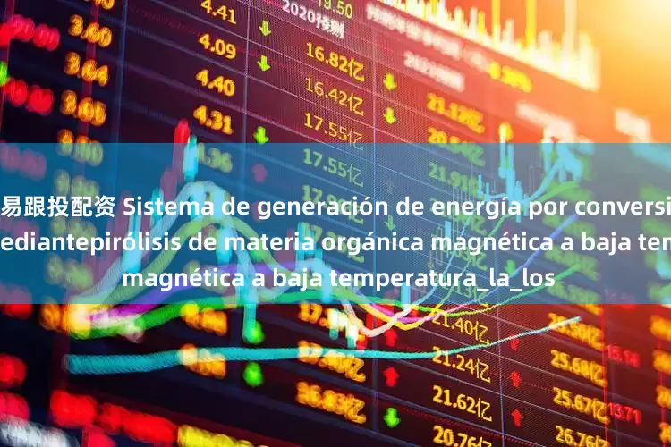 易跟投配资 Sistema de generación de energía por conversión de energía mediantepirólisis de materia orgánica magnética a baja temperatura_la_los