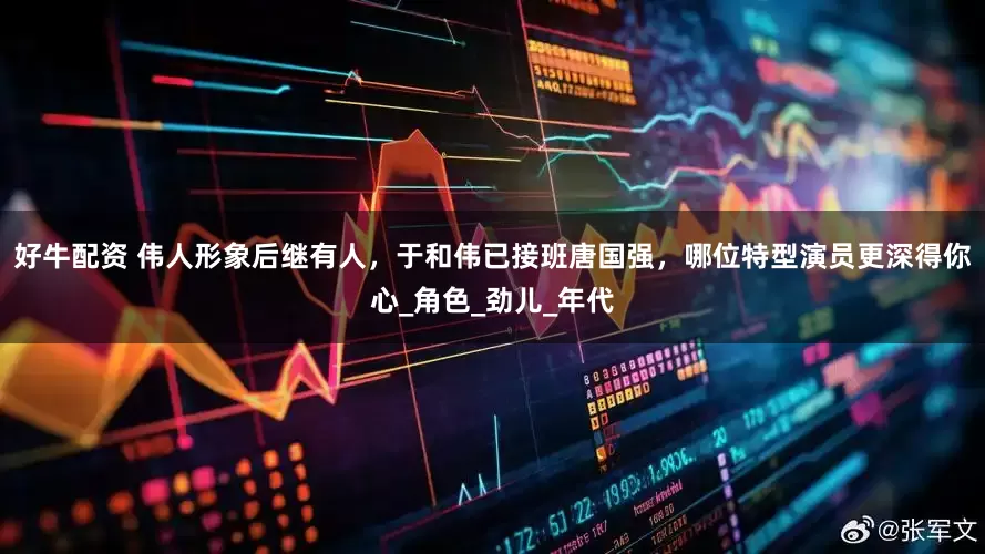 好牛配资 伟人形象后继有人，于和伟已接班唐国强，哪位特型演员更深得你心_角色_劲儿_年代