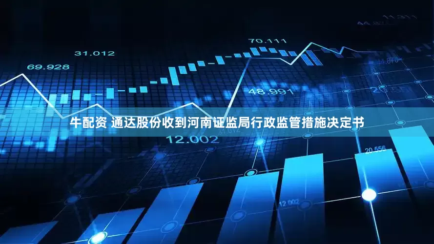 牛配资 通达股份收到河南证监局行政监管措施决定书